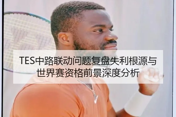 TES中路联动问题复盘失利根源与世界赛资格前景深度分析